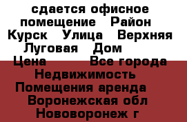 сдается офисное помещение › Район ­ Курск › Улица ­ Верхняя Луговая › Дом ­ 13 › Цена ­ 400 - Все города Недвижимость » Помещения аренда   . Воронежская обл.,Нововоронеж г.